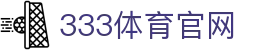 333体育(中国)官方网站入口更新 - 最新登录与下载地址
